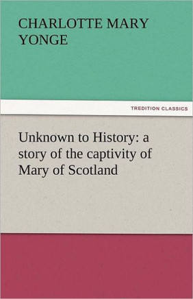 Unknown to History: A Story of the Captivity of Mary of Scotland