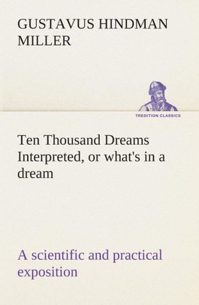 Ten Thousand Dreams Interpreted, or what's in a dream: a scientific and practical exposition
