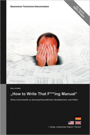 Basiswissen Technische Dokumentation: ""How to Write That F***ing Manual"" - Ohne Umschweife zu benutzerfreundlichen Handb?hern und Hilfen