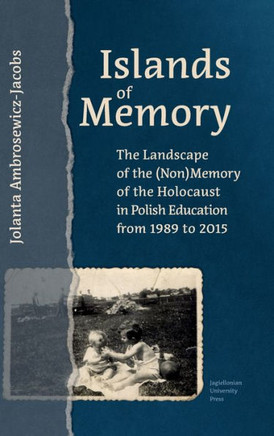 Islands of Memory: The Landscape of the (Non)Memory of the Holocaust in Polish Education Between 1989-2015