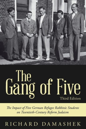 The Gang Of Five: The Impact Of Five German Refugee Rabbinic Students On Twentieth-Century Reform Judaism