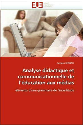 Analyse Didactique Et Communicationnelle de l''?ucation Aux M?ias