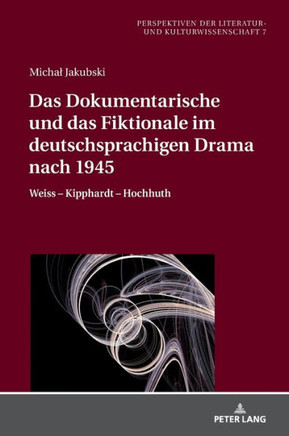 Das Dokumentarische Und Das Fiktionale Im Deutschsprachigen Drama Nach 1945: Weiss - Kipphardt - Hochhuth