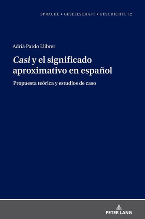""Casi"" y el significado aproximativo en espa?l: Propuesta te?ica y estudios de caso