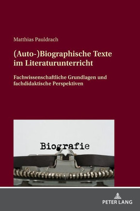 (Auto-)Biographische Texte im Literaturunterricht: Fachwissenschaftliche Grundlagen und fachdidaktische Perspektiven