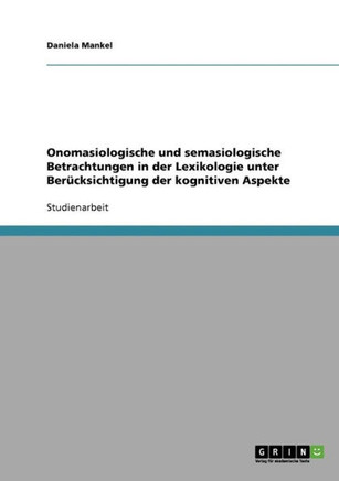 Onomasiologische und semasiologische Betrachtungen in der Lexikologie unter Ber?ksichtigung der kognitiven Aspekte Onomasiologische und semasiologische Betrachtungen in der Lexikologie unter Ber?ksichtigung der kognitiven Aspekte