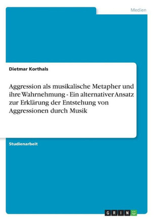 Aggression als musikalische Metapher und ihre Wahrnehmung - Ein alternativer Ansatz zur Erkl?ung der Entstehung von Aggressionen durch Musik