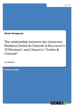 The relationship between the characters Pandarus, Troilus & Criseyde in Boccaccio's Il Filostrato and Chaucer's Troilus & Criseyde: An analysis