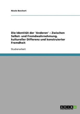 Die Identit? der 'Anderen'. Zwischen Selbst- und Fremdwahrnehmung, kultureller Differenz und konstruierter Fremdheit