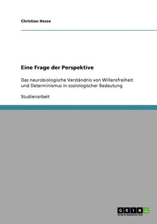Eine Frage der Perspektive: Das neurobiologische Verst?dnis von Willensfreiheit und Determinismus in soziologischer Bedeutung