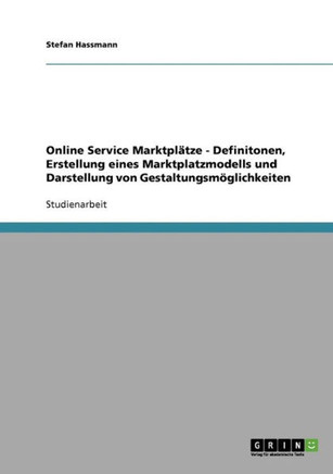 Online Service Marktpl?ze - Definitonen, Erstellung eines Marktplatzmodells und Darstellung von Gestaltungsm?lichkeiten