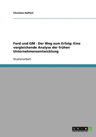 Ford und GM - Der Weg zum Erfolg: Eine vergleichende Analyse der fr?en Unternehmensentwicklung