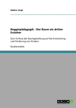 Reggiop?agogik - Der Raum als dritter Erzieher: Zum Einfluss der Raumgestaltung auf die Entwicklung und F?derung von Kindern