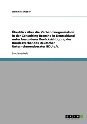?erblick ?er die Verbandsorganisation in der Consulting-Branche in Deutschland unter besonderer Ber?ksichtigung des Bundesverbandes Deutscher Unter