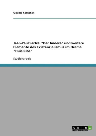 Jean-Paul Sartre: ""Der Andere"" und weitere Elemente des Existenzialismus im Drama ""Huis Clos""