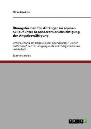 ?ungsformen f? Anf?ger im alpinen Skilauf unter besonderer Ber?ksichtigung der Angstbew?tigung: Untersuchung am Beispiel eines Grundkurses ""Gleit