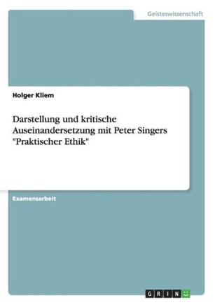 Darstellung und kritische Auseinandersetzung mit Peter Singers ""Praktischer Ethik"" Darstellung und kritische Auseinandersetzung mit Peter Singers ""Praktischer Ethik""
