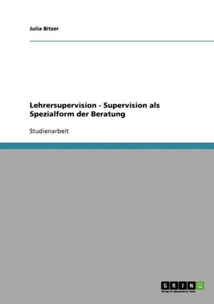 Lehrersupervision. Supervision als Spezialform der Beratung
