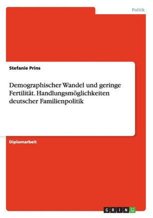 Demographischer Wandel und geringe Fertilit?. Handlungsm?lichkeiten deutscher Familienpolitik