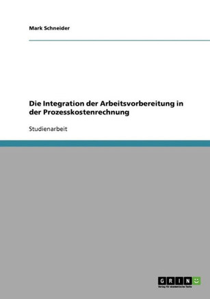 Die Integration der Arbeitsvorbereitung in der Prozesskostenrechnung Die Integration der Arbeitsvorbereitung in der Prozesskostenrechnung