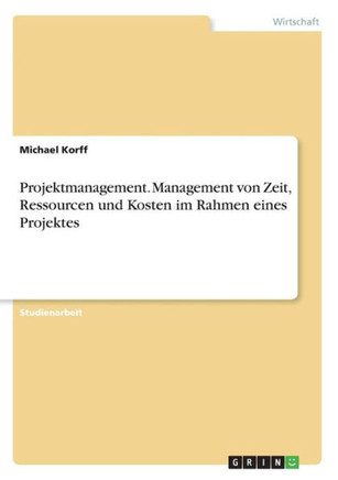 Projektmanagement. Management von Zeit, Ressourcen und Kosten im Rahmen eines Projektes