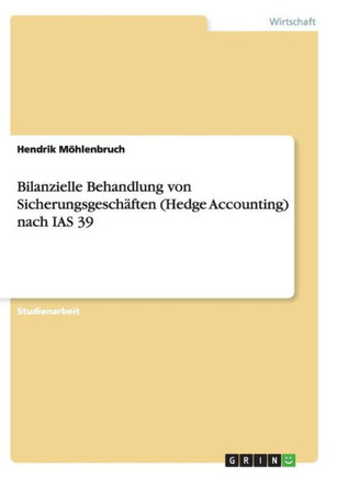 Bilanzielle Behandlung von Sicherungsgesch?ten (Hedge Accounting) nach IAS 39 Bilanzielle Behandlung von Sicherungsgesch?ten (Hedge Accounting) nach IAS 39