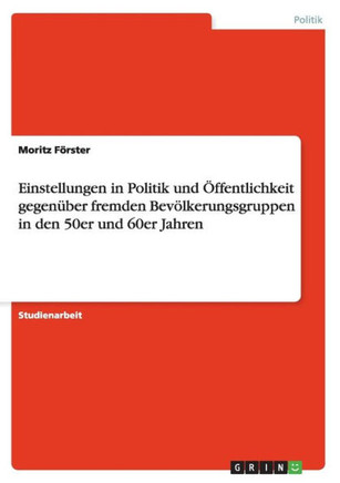 Einstellungen in Politik und ?fentlichkeit gegen?er fremden Bev?kerungsgruppen in den 50er und 60er Jahren