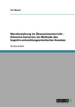 Moralerziehung im ?onomieunterricht - Dilemma-Szenarien als Methode des kognitiv-entwicklungsorientierten Ansatzes