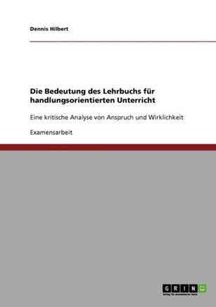 Die Bedeutung des Lehrbuchs f? handlungsorientierten Unterricht: Eine kritische Analyse von Anspruch und Wirklichkeit