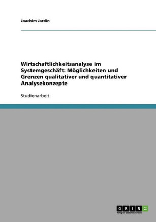 Wirtschaftlichkeitsanalyse im Systemgesch?t: M?lichkeiten und Grenzen qualitativer und quantitativer Analysekonzepte