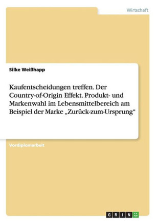 Kaufentscheidungen treffen. Der Country-of-Origin Effekt. Produkt- und Markenwahl im Lebensmittelbereich am Beispiel der Marke ""Zur?k-zum-Ursprung""