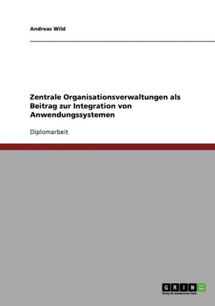 Zentrale Organisationsverwaltungen als Beitrag zur Integration von Anwendungssystemen