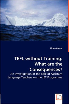 TEFL without Training: What are the Consequences? - An Investigation of the Role of Assistant Language Teachers on the JET Programme