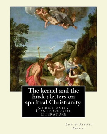 The Kernel And The Husk : Letters On Spiritual Christianity. By: Edwin Abbott Abbott: Christianity -- Controversial Literature