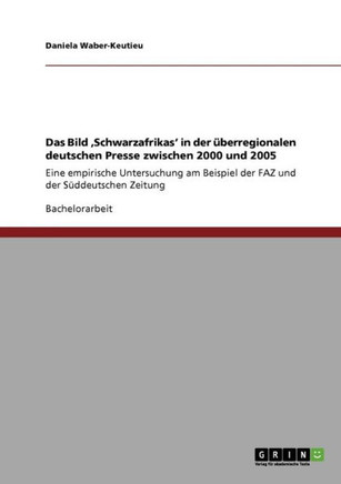 Das Bild 'Schwarzafrikas' in der ?erregionalen deutschen Presse zwischen 2000 und 2005: Eine empirische Untersuchung am Beispiel der FAZ und der S?d