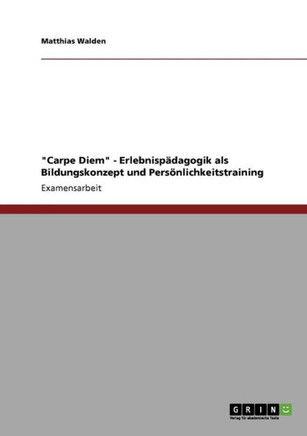 ""Carpe Diem"" - Erlebnisp?agogik als Bildungskonzept und Pers?lichkeitstraining