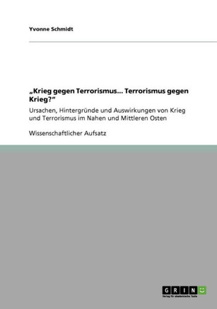 ""Krieg gegen Terrorismus... Terrorismus gegen Krieg?"": Ursachen, Hintergr?de und Auswirkungen von Krieg und Terrorismus im Nahen und Mittleren Osten