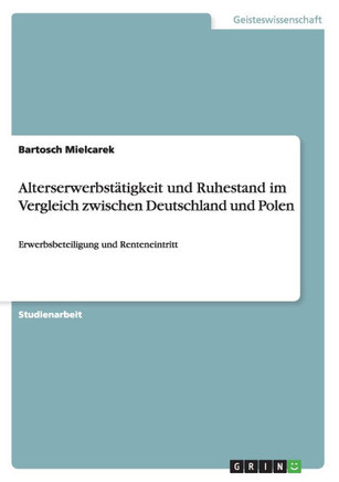 Alterserwerbst?igkeit und Ruhestand im Vergleich zwischen Deutschland und Polen: Erwerbsbeteiligung und Renteneintritt