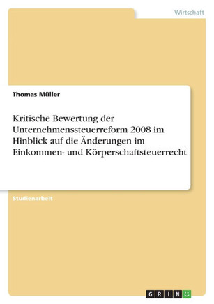 Kritische Bewertung der Unternehmenssteuerreform 2008 im Hinblick auf die ?derungen im Einkommen- und K?perschaftsteuerrecht