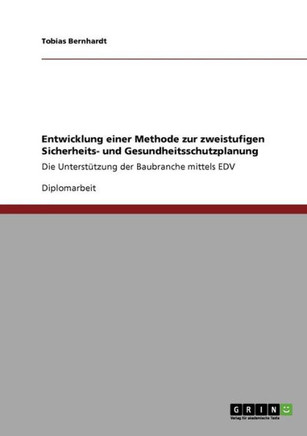 Entwicklung einer Methode zur zweistufigen Sicherheits- und Gesundheitsschutzplanung: Die Unterst?zung der Baubranche mittels EDV