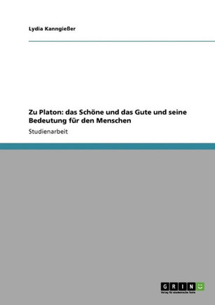 Zu Platon: das Sch?e und das Gute und seine Bedeutung f? den Menschen