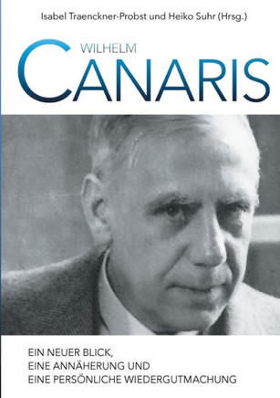 Wilhelm Canaris: Ein Neuer Blick, Eine Annäherung Und Eine Persönliche Wiedergutmachung (German Edition)