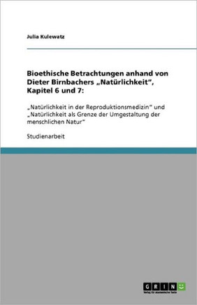 Bioethische Betrachtungen anhand von Dieter Birnbachers ""Nat?lichkeit"", Kapitel 6 und 7: : ""Nat?lichkeit in der Reproduktionsmedizin"" und ""Nat?lich