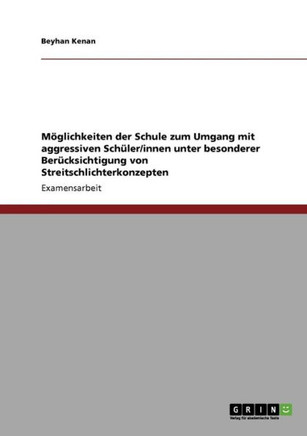 M?lichkeiten der Schule zum Umgang mit aggressiven Sch?er/innen unter besonderer Ber?ksichtigung von Streitschlichterkonzepten