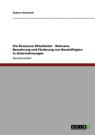Die Ressource Mitarbeiter. Relevanz, Bewahrung und F?derung von Besch?tigten in Unternehmen