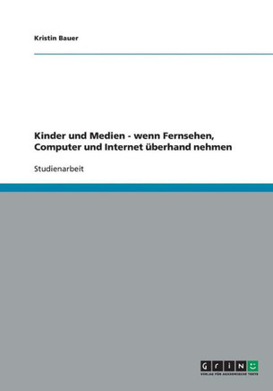 Kinder und Medien - wenn Fernsehen, Computer und Internet ?erhand nehmen