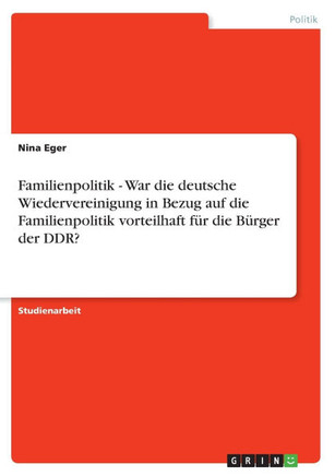 Familienpolitik - War die deutsche Wiedervereinigung in Bezug auf die Familienpolitik vorteilhaft f? die B?ger der DDR?