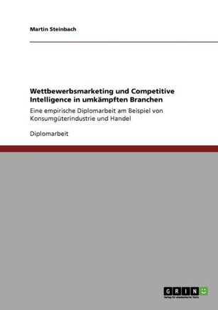 Wettbewerbsmarketing und Competitive Intelligence in umk?pften Branchen: Eine empirische Diplomarbeit am Beispiel von Konsumg?erindustrie und Handel