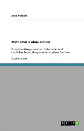 Mathematik ohne Zahlen: Zusammenh?ge zwischen historischer und kindlicher Entwicklung mathematischen Denkens