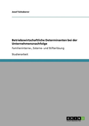 Betriebswirtschaftliche Determinanten bei der Unternehmensnachfolge: Familieninterne-, Externe- und Stifterl?ung